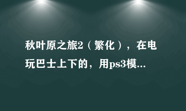 秋叶原之旅2（繁化），在电玩巴士上下的，用ps3模拟器怎么搞不定？没有pkg。。。