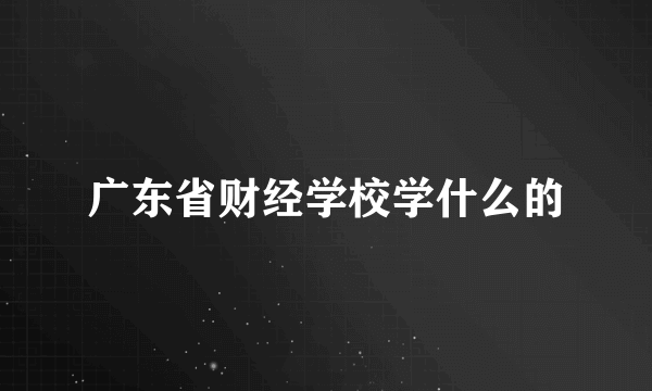 广东省财经学校学什么的