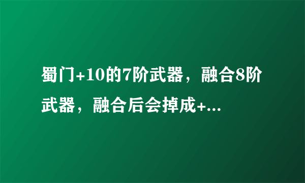 蜀门+10的7阶武器，融合8阶武器，融合后会掉成+10以下，有什么办法可以融合后变为+9？
