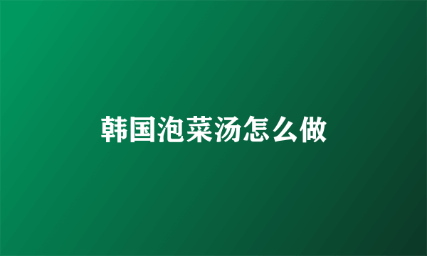 韩国泡菜汤怎么做
