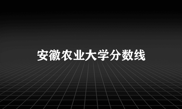 安徽农业大学分数线