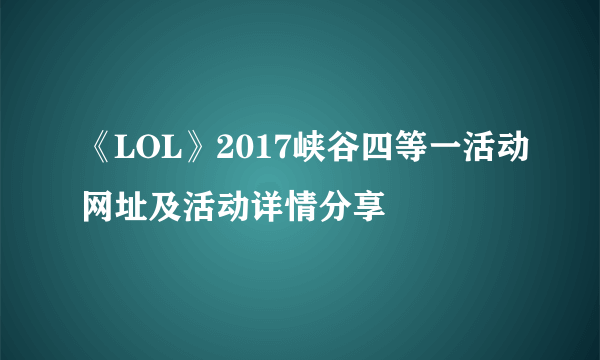 《LOL》2017峡谷四等一活动网址及活动详情分享