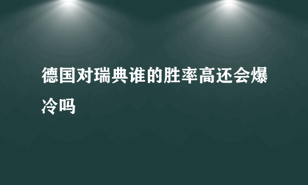 德国对瑞典谁的胜率高还会爆冷吗
