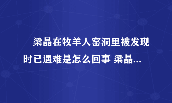 ​梁晶在牧羊人窑洞里被发现时已遇难是怎么回事 梁晶在牧羊人窑洞里被发现时已遇难具体情况