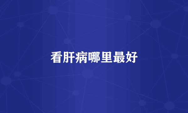 看肝病哪里最好