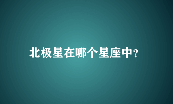 北极星在哪个星座中？