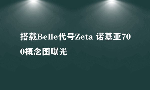 搭载Belle代号Zeta 诺基亚700概念图曝光