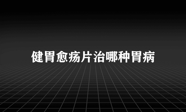 健胃愈疡片治哪种胃病