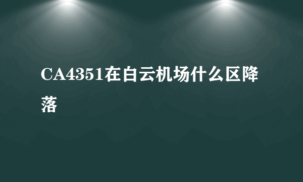 CA4351在白云机场什么区降落