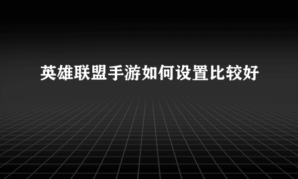 英雄联盟手游如何设置比较好