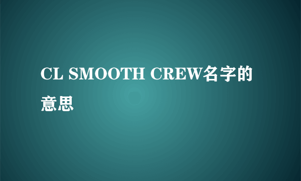 CL SMOOTH CREW名字的意思