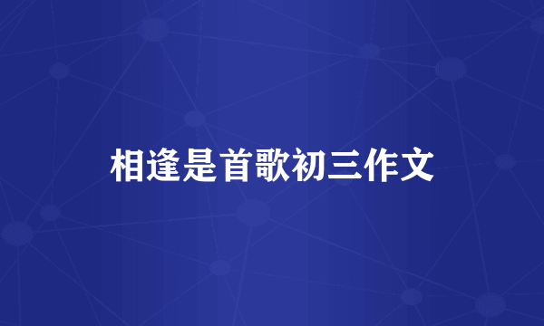 相逢是首歌初三作文