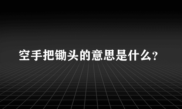 空手把锄头的意思是什么?