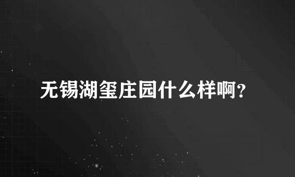 无锡湖玺庄园什么样啊？