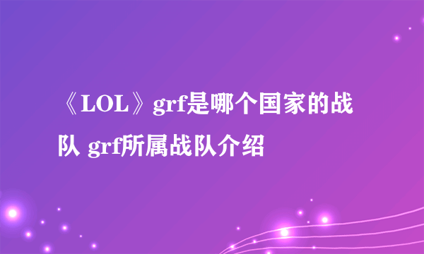 《LOL》grf是哪个国家的战队 grf所属战队介绍