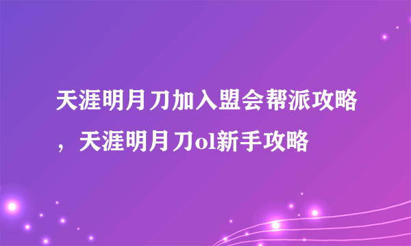 天涯明月刀加入盟会帮派攻略，天涯明月刀ol新手攻略