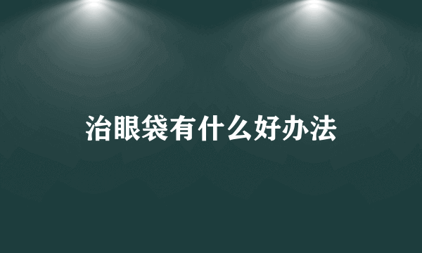 治眼袋有什么好办法