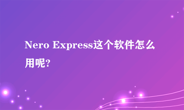 Nero Express这个软件怎么用呢?