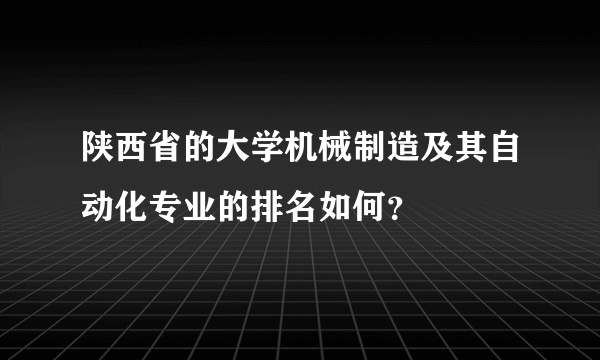 陕西省的大学机械制造及其自动化专业的排名如何？