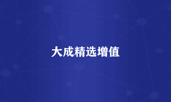 大成精选增值