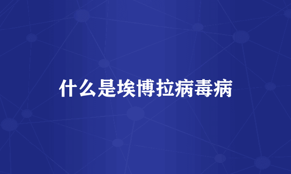 什么是埃博拉病毒病