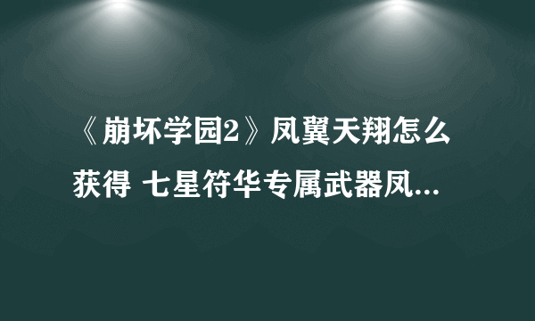 《崩坏学园2》凤翼天翔怎么获得 七星符华专属武器凤翼天翔使用攻略