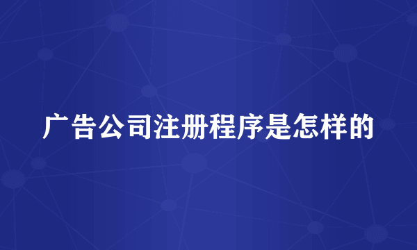 广告公司注册程序是怎样的