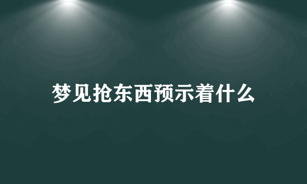 梦见抢东西预示着什么