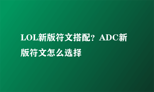 LOL新版符文搭配？ADC新版符文怎么选择