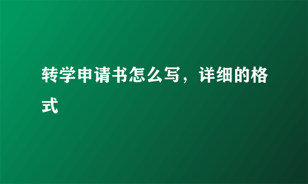 转学申请书怎么写，详细的格式
