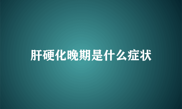 肝硬化晚期是什么症状
