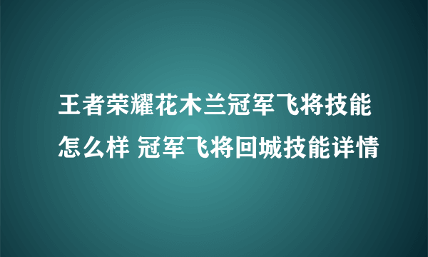 王者荣耀花木兰冠军飞将技能怎么样 冠军飞将回城技能详情
