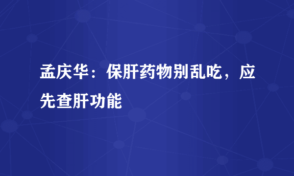 孟庆华：保肝药物别乱吃，应先查肝功能