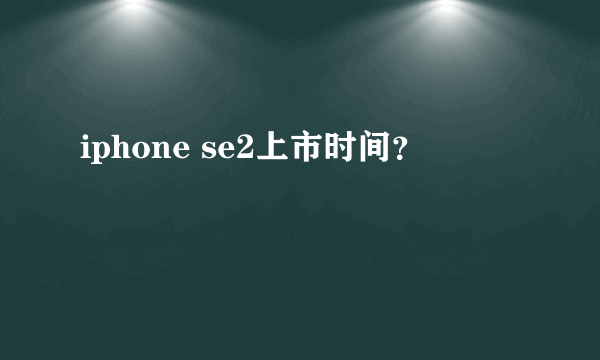 iphone se2上市时间？