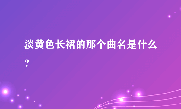 淡黄色长裙的那个曲名是什么？