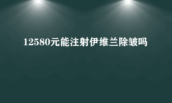 12580元能注射伊维兰除皱吗