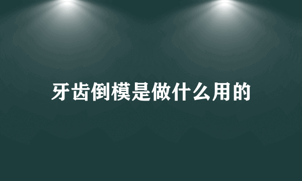 牙齿倒模是做什么用的