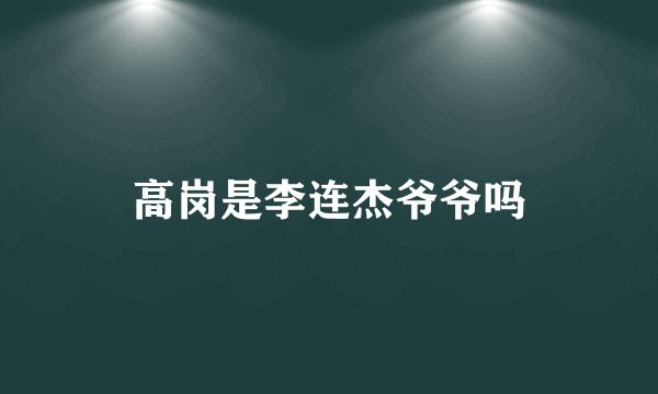 高岗是李连杰爷爷吗