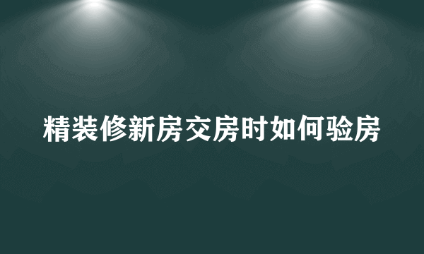 精装修新房交房时如何验房