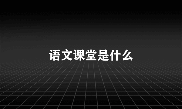 语文课堂是什么