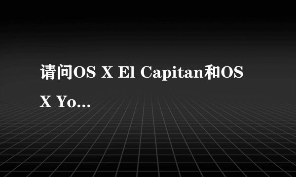 请问OS X El Capitan和OS X Yosemite 系统是什么关系?