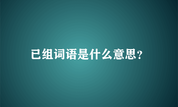 已组词语是什么意思？