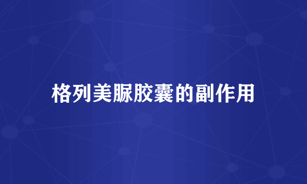 格列美脲胶囊的副作用
