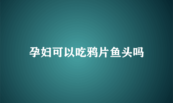 孕妇可以吃鸦片鱼头吗