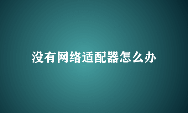 没有网络适配器怎么办