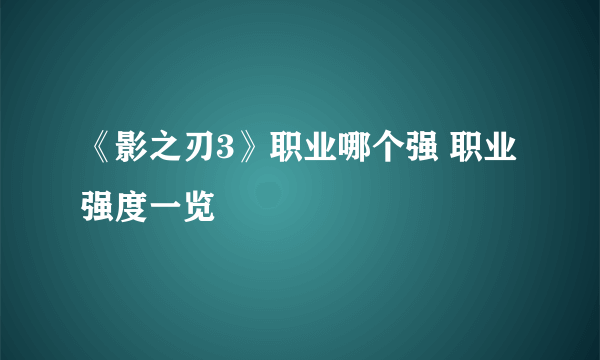 《影之刃3》职业哪个强 职业强度一览