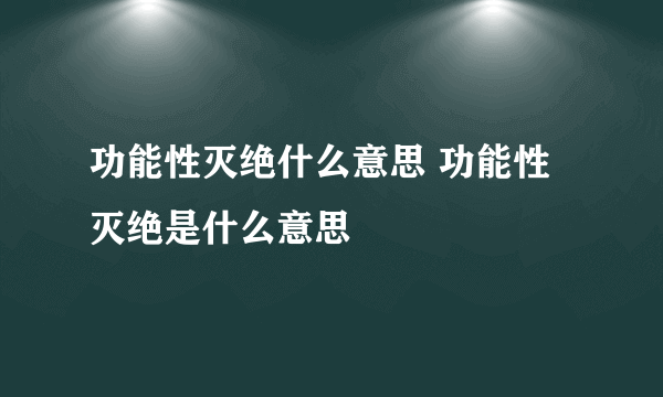 功能性灭绝什么意思 功能性灭绝是什么意思