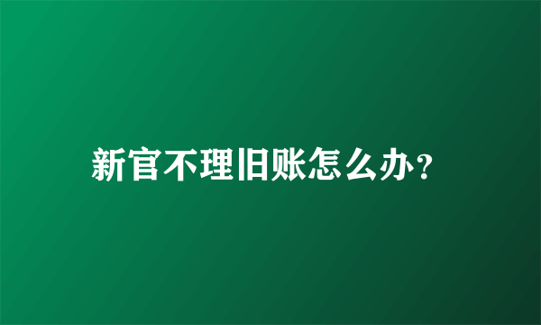 新官不理旧账怎么办？
