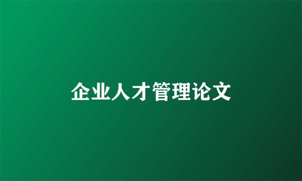 企业人才管理论文