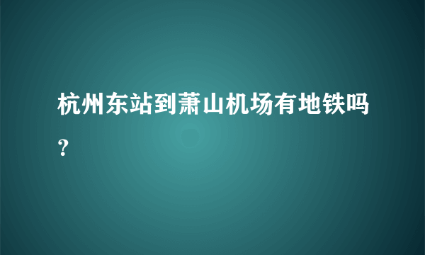 杭州东站到萧山机场有地铁吗？